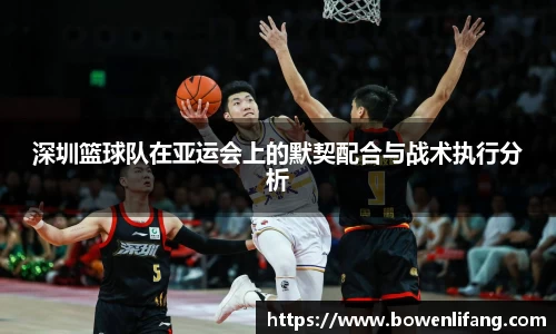 深圳篮球队在亚运会上的默契配合与战术执行分析